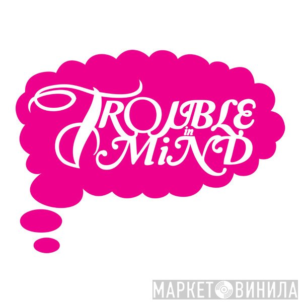 Trouble In Mind - Винил CD и Кассеты лейбла Trouble In Mind на сайте МаркетВинила